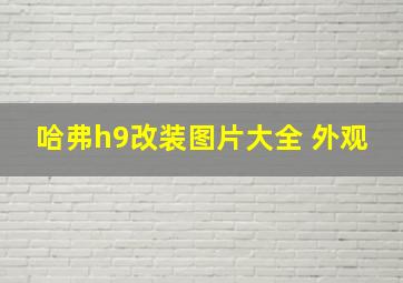 哈弗h9改装图片大全 外观